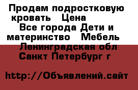 Продам подростковую кровать › Цена ­ 4 000 - Все города Дети и материнство » Мебель   . Ленинградская обл.,Санкт-Петербург г.